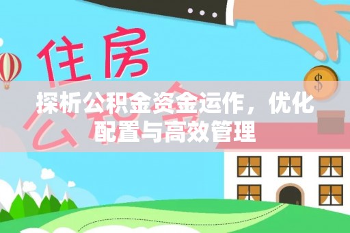江西探析公积金资金运作，优化配置与高效管理