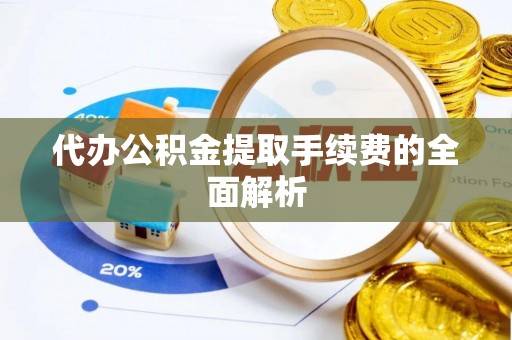 江西代办公积金提取手续费的全面解析