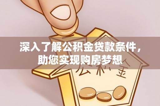 江西深入了解公积金贷款条件，助您实现购房梦想