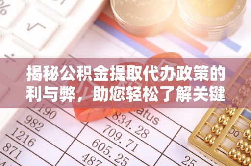 江西揭秘公积金提取代办政策的利与弊，助您轻松了解关键要点