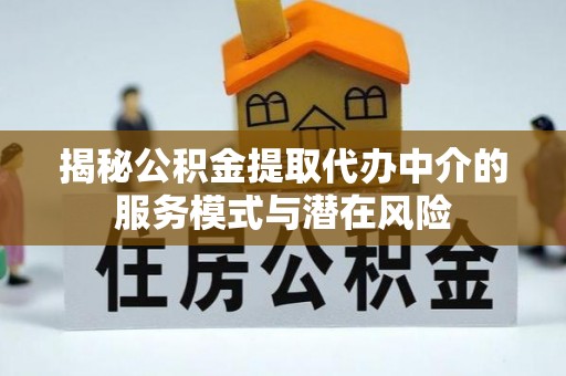 江西揭秘公积金提取代办中介的服务模式与潜在风险
