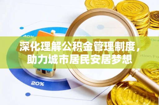江西深化理解公积金管理制度，助力城市居民安居梦想