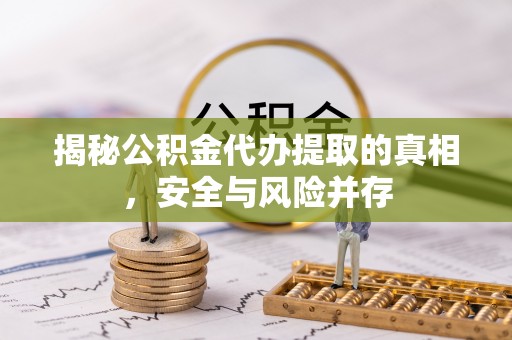 江西揭秘公积金代办提取的真相，安全与风险并存