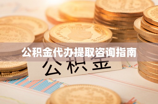 江西公积金代办提取咨询指南