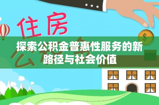 江西探索公积金普惠性服务的新路径与社会价值