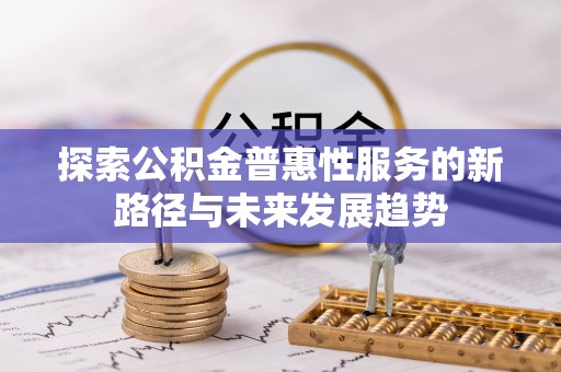 江西探索公积金普惠性服务的新路径与未来发展趋势