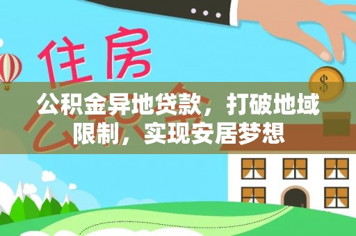 江西公积金异地贷款，打破地域限制，实现安居梦想