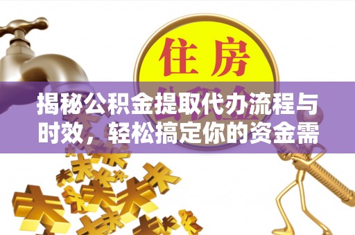 江西揭秘公积金提取代办流程与时效，轻松搞定你的资金需求