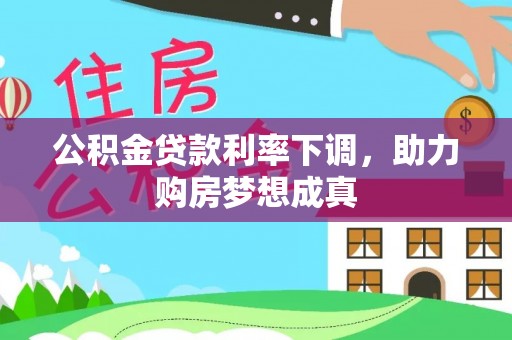 江西公积金贷款利率下调，助力购房梦想成真