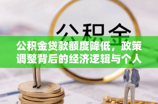江西公积金贷款额度降低，政策调整背后的经济逻辑与个人应对策略