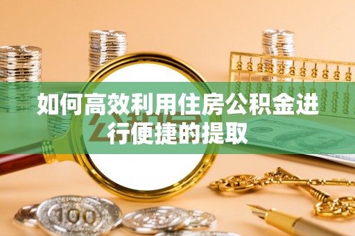 江西如何高效利用住房公积金进行便捷的提取