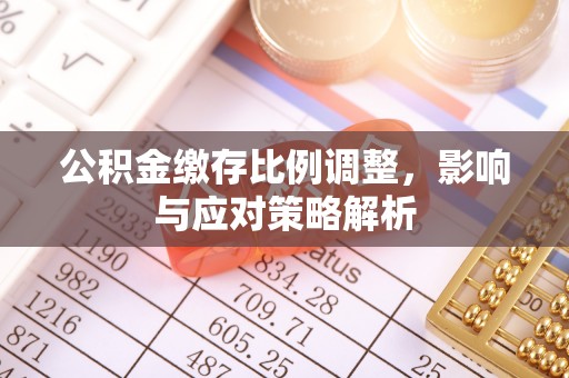 江西公积金缴存比例调整，影响与应对策略解析