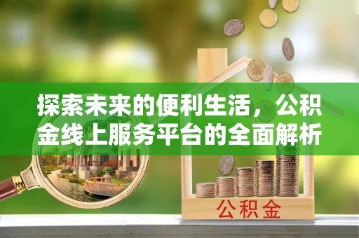 江西探索未来的便利生活，公积金线上服务平台的全面解析