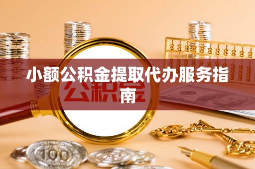 江西小额公积金提取代办服务指南