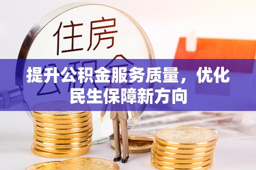 江西提升公积金服务质量，优化民生保障新方向