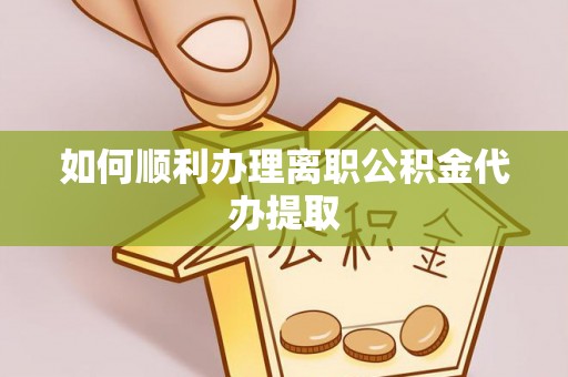 江西如何顺利办理离职公积金代办提取