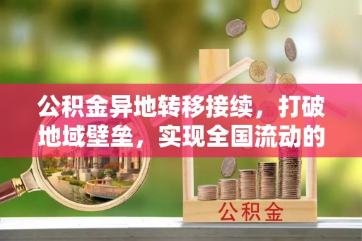 江西公积金异地转移接续，打破地域壁垒，实现全国流动的便捷之道