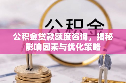 江西公积金贷款额度咨询，揭秘影响因素与优化策略