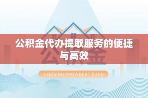 江西公积金代办提取服务的便捷与高效