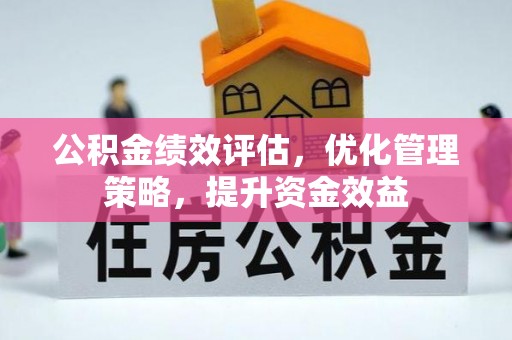 江西公积金绩效评估，优化管理策略，提升资金效益