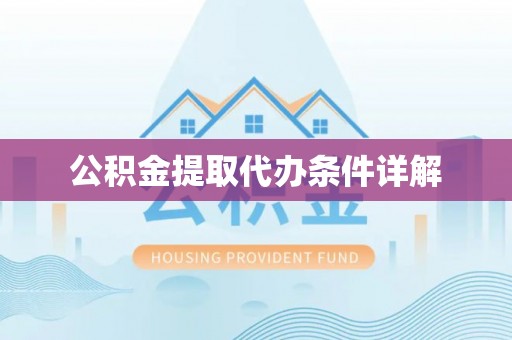 江西公积金提取代办条件详解