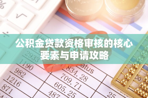 江西公积金贷款资格审核的核心要素与申请攻略