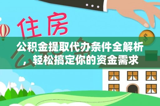 江西公积金提取代办条件全解析，轻松搞定你的资金需求