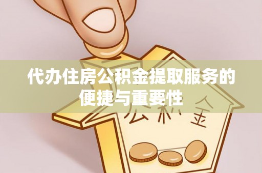 江西代办住房公积金提取服务的便捷与重要性