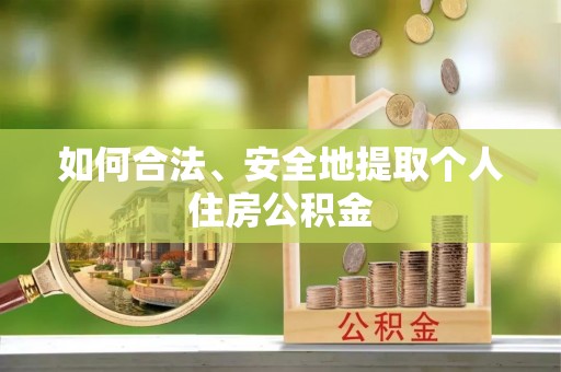 江西如何合法、安全地提取个人住房公积金