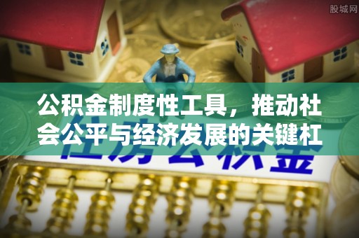 江西公积金制度性工具，推动社会公平与经济发展的关键杠杆