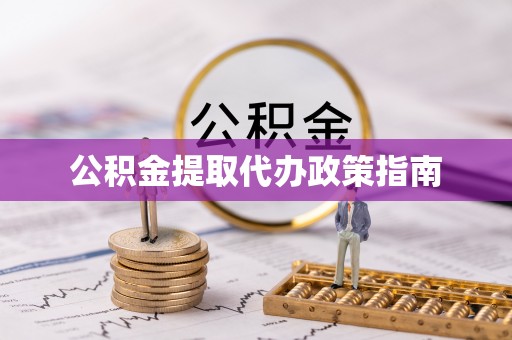 江西公积金提取代办政策指南