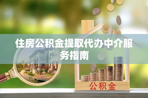 江西住房公积金提取代办中介服务指南