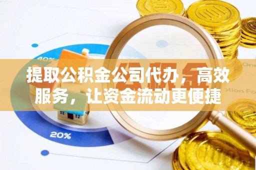 江西提取公积金公司代办，高效服务，让资金流动更便捷