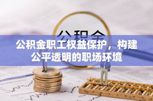 江西公积金职工权益保护，构建公平透明的职场环境