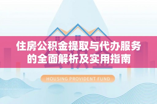 江西住房公积金提取与代办服务的全面解析及实用指南