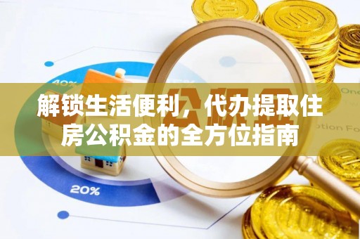江西解锁生活便利，代办提取住房公积金的全方位指南