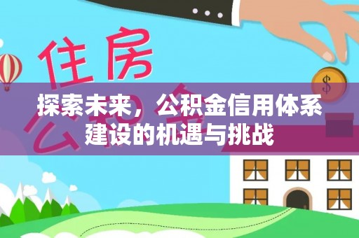 江西探索未来，公积金信用体系建设的机遇与挑战