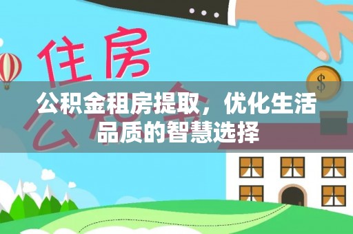 江西公积金租房提取，优化生活品质的智慧选择
