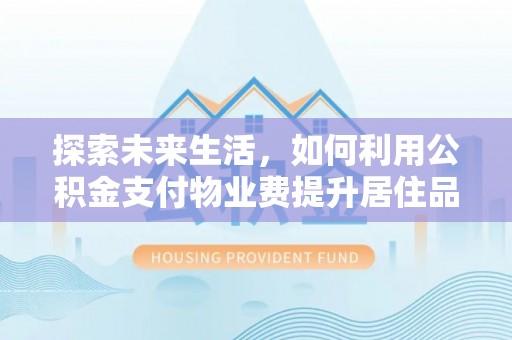 江西探索未来生活，如何利用公积金支付物业费提升居住品质