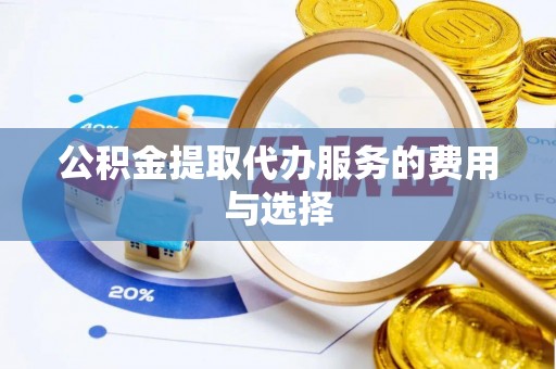 江西公积金提取代办服务的费用与选择