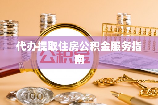 江西代办提取住房公积金服务指南
