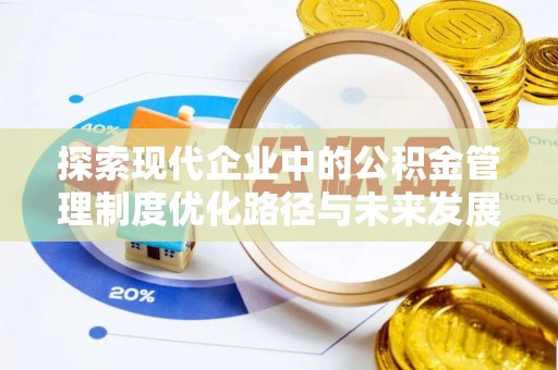 江西探索现代企业中的公积金管理制度优化路径与未来发展