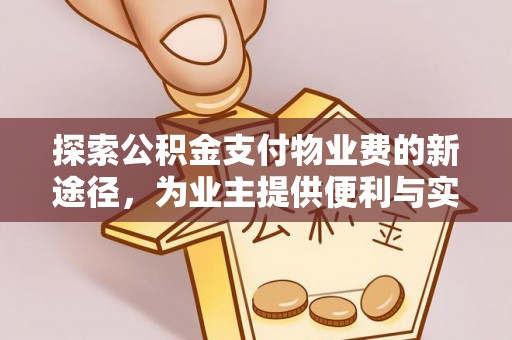 江西探索公积金支付物业费的新途径，为业主提供便利与实惠