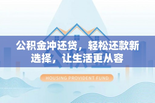 江西公积金冲还贷，轻松还款新选择，让生活更从容