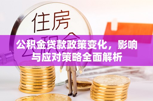 江西公积金贷款政策变化，影响与应对策略全面解析