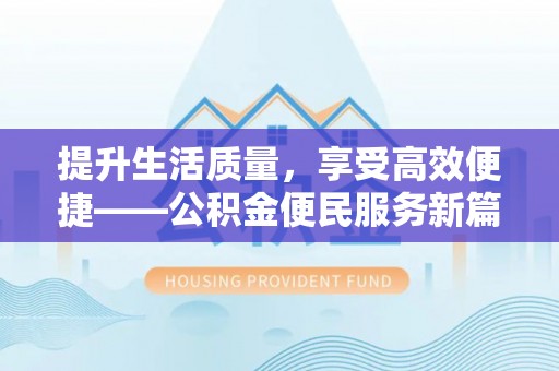 江西提升生活质量，享受高效便捷——公积金便民服务新篇章