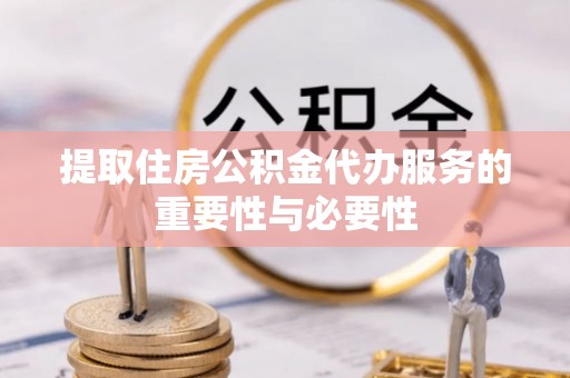 江西提取住房公积金代办服务的重要性与必要性