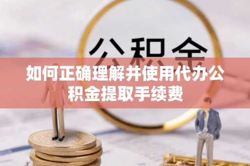江西如何正确理解并使用代办公积金提取手续费