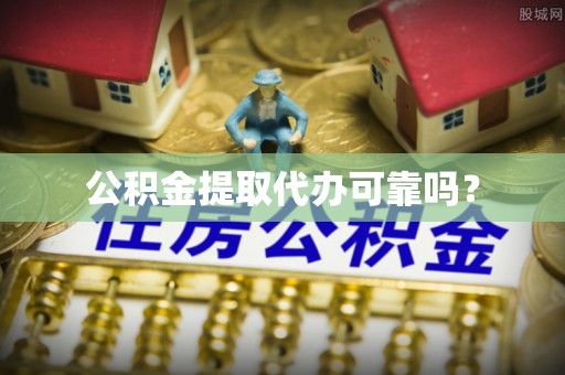 江西公积金提取代办可靠吗？