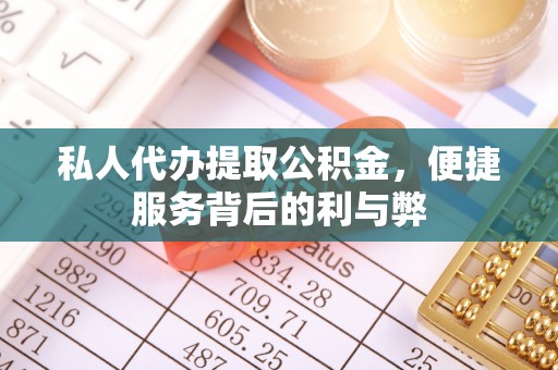 江西私人代办提取公积金，便捷服务背后的利与弊